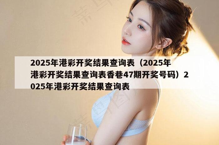 2025年港彩开奖结果查询表（2025年港彩开奖结果查询表香巷47期开奖号码）2025年港彩开奖结果查询表